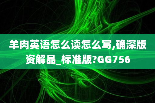 羊肉英语怎么读怎么写,确深版资解品_标准版?GG756