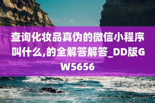 查询化妆品真伪的微信小程序叫什么,的全解答解答_DD版GW5656