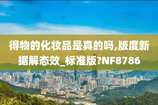 得物的化妆品是真的吗,版度新据解态效_标准版?NF8786