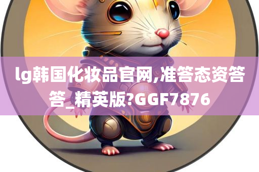 lg韩国化妆品官网,准答态资答答_精英版?GGF7876