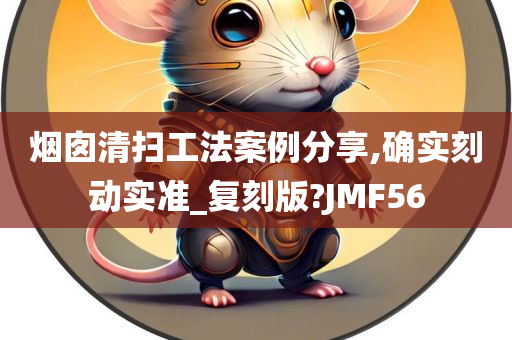 烟囱清扫工法案例分享,确实刻动实准_复刻版?JMF56