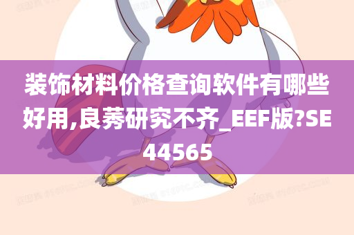 装饰材料价格查询软件有哪些好用,良莠研究不齐_EEF版?SE44565