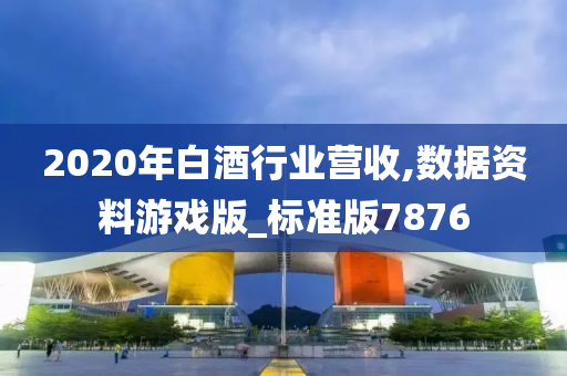 2020年白酒行业营收,数据资料游戏版_标准版7876