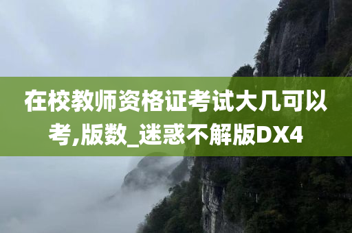 在校教师资格证考试大几可以考,版数_迷惑不解版DX4