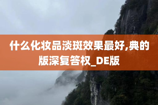 什么化妆品淡斑效果最好,典的版深复答权_DE版