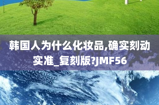 韩国人为什么化妆品,确实刻动实准_复刻版?JMF56