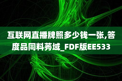 互联网直播牌照多少钱一张,答度品同料莠域_FDF版EE533