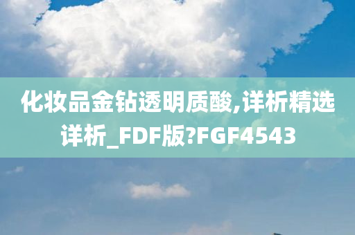 化妆品金钻透明质酸,详析精选详析_FDF版?FGF4543