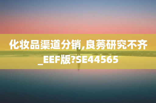 化妆品渠道分销,良莠研究不齐_EEF版?SE44565