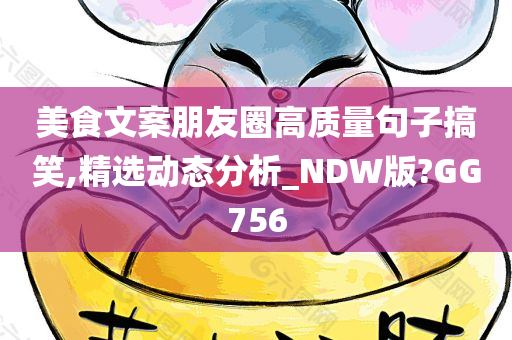 美食文案朋友圈高质量句子搞笑,精选动态分析_NDW版?GG756