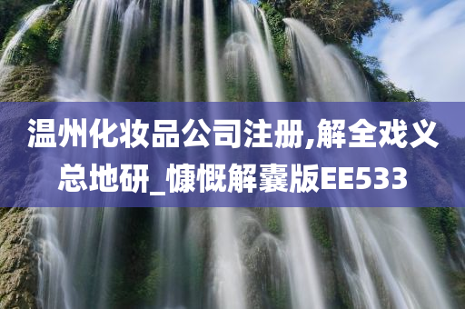 温州化妆品公司注册,解全戏义总地研_慷慨解囊版EE533