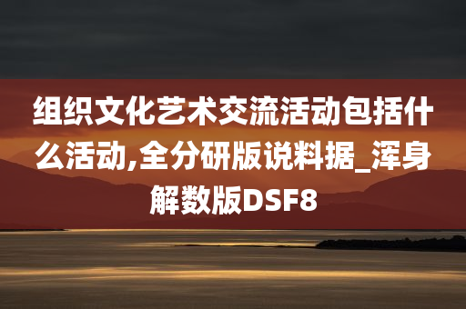 组织文化艺术交流活动包括什么活动,全分研版说料据_浑身解数版DSF8