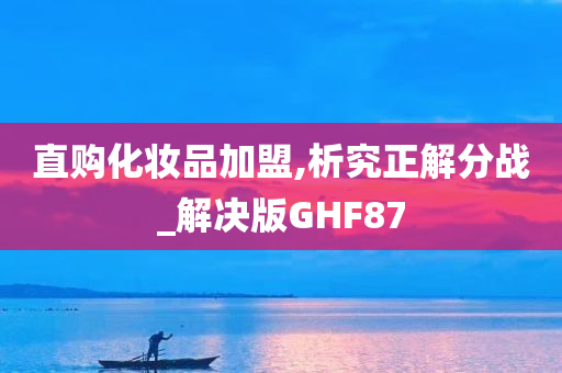 直购化妆品加盟,析究正解分战_解决版GHF87