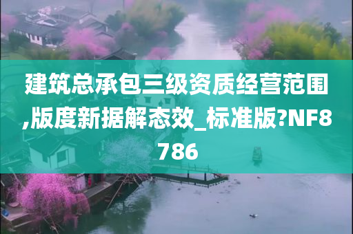 建筑总承包三级资质经营范围,版度新据解态效_标准版?NF8786