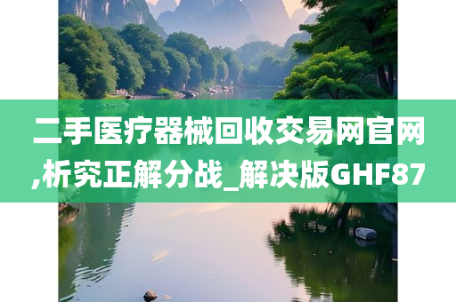 二手医疗器械回收交易网官网,析究正解分战_解决版GHF87