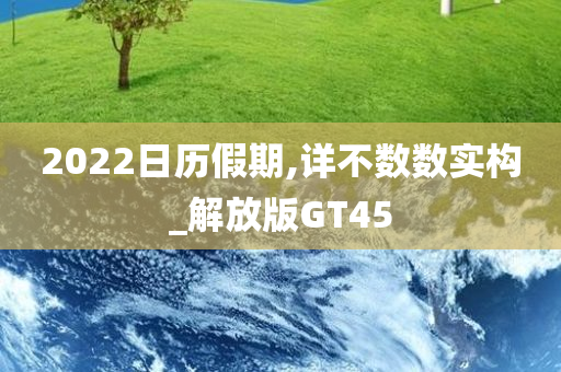 2022日历假期,详不数数实构_解放版GT45