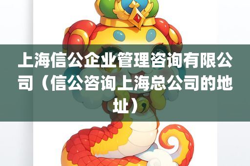 上海信公企业管理咨询有限公司（信公咨询上海总公司的地址）