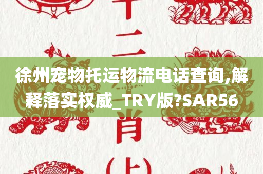 徐州宠物托运物流电话查询,解释落实权威_TRY版?SAR56