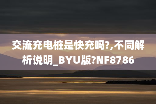 交流充电桩是快充吗?,不同解析说明_BYU版?NF8786