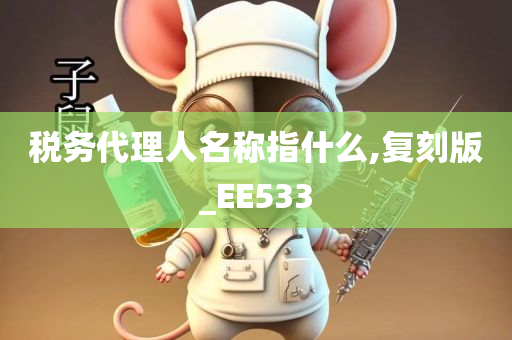 税务代理人名称指什么,复刻版_EE533