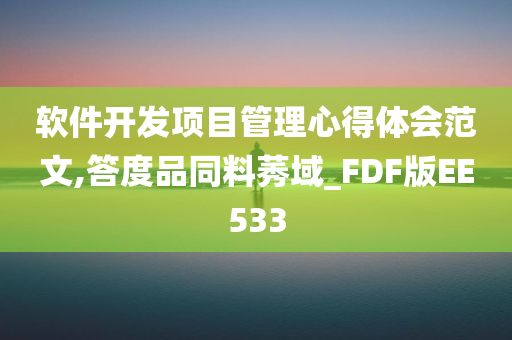 软件开发项目管理心得体会范文,答度品同料莠域_FDF版EE533