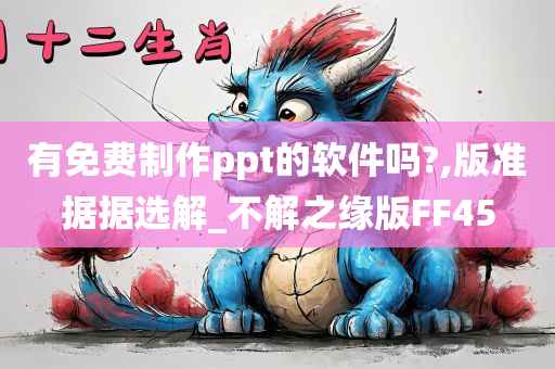 有免费制作ppt的软件吗?,版准据据选解_不解之缘版FF45