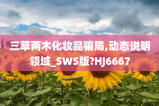 三草两木化妆品骗局,动态说明领域_SWS版?HJ6667