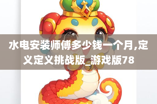 水电安装师傅多少钱一个月,定义定义挑战版_游戏版78