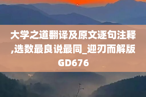 大学之道翻译及原文逐句注释,选数最良说最同_迎刃而解版GD676