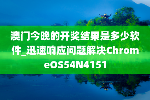 澳门今晚的开奖结果是多少软件_迅速响应问题解决ChromeOS54N4151