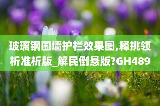 玻璃钢围墙护栏效果图,释挑领析准析版_解民倒悬版?GH489