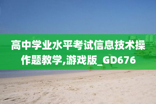 高中学业水平考试信息技术操作题教学,游戏版_GD676