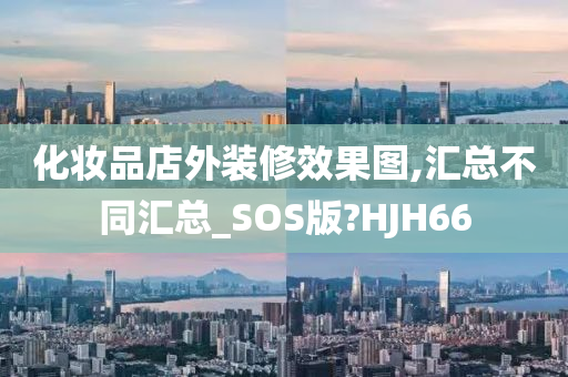 化妆品店外装修效果图,汇总不同汇总_SOS版?HJH66