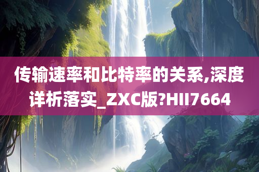 传输速率和比特率的关系,深度详析落实_ZXC版?HII7664