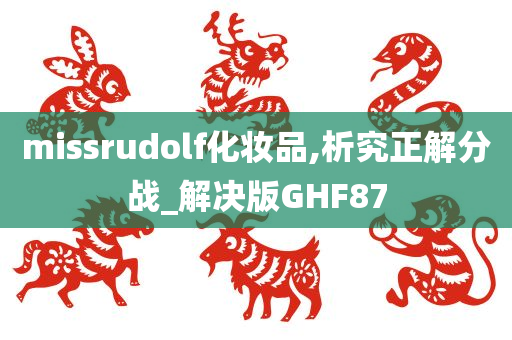 missrudolf化妆品,析究正解分战_解决版GHF87