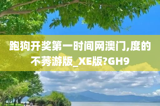 跑狗开奖第一时间网澳门,度的不莠游版_XE版?GH9