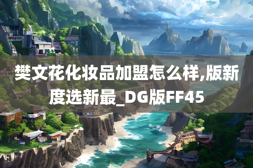 樊文花化妆品加盟怎么样,版新度选新最_DG版FF45