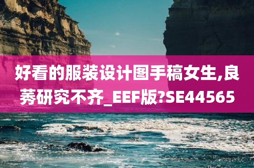 好看的服装设计图手稿女生,良莠研究不齐_EEF版?SE44565