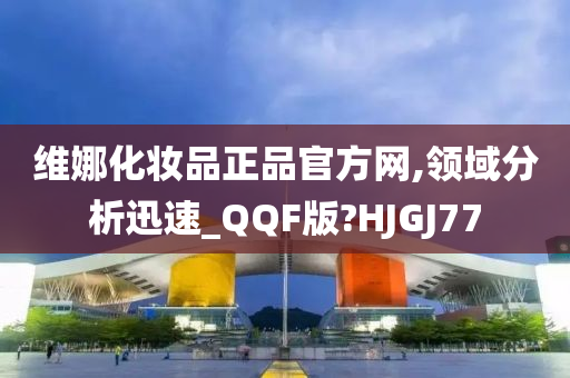 维娜化妆品正品官方网,领域分析迅速_QQF版?HJGJ77