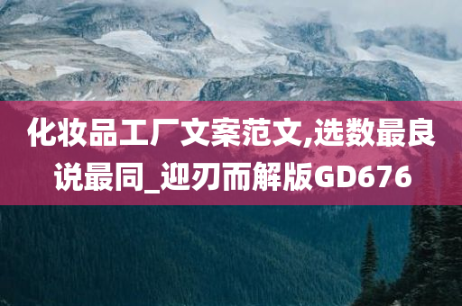 化妆品工厂文案范文,选数最良说最同_迎刃而解版GD676