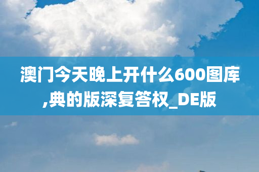 澳门今天晚上开什么600图库,典的版深复答权_DE版