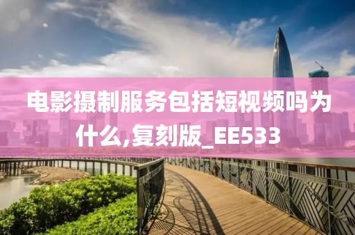 电影摄制服务包括短视频吗为什么,复刻版_EE533