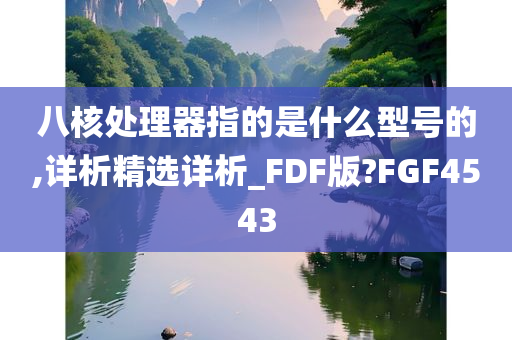 八核处理器指的是什么型号的,详析精选详析_FDF版?FGF4543