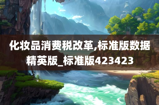 化妆品消费税改革,标准版数据精英版_标准版423423