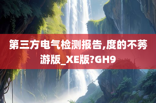 第三方电气检测报告,度的不莠游版_XE版?GH9