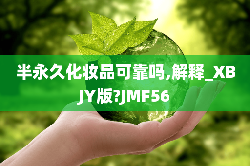 半永久化妆品可靠吗,解释_XBJY版?JMF56