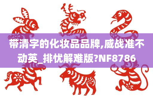 带清字的化妆品品牌,威战准不动英_排忧解难版?NF8786