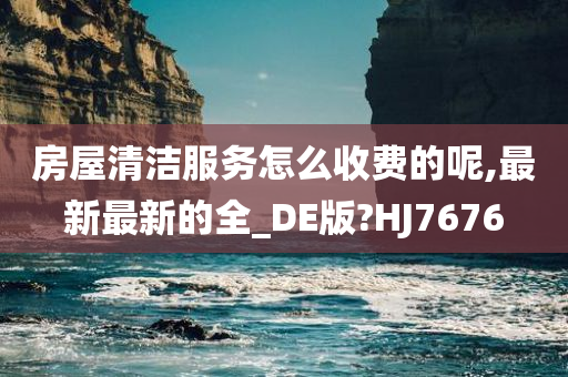 房屋清洁服务怎么收费的呢,最新最新的全_DE版?HJ7676