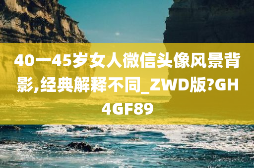 40一45岁女人微信头像风景背影,经典解释不同_ZWD版?GH4GF89