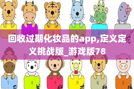 回收过期化妆品的app,定义定义挑战版_游戏版78